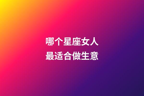 哪个星座女人最适合做生意-第1张-星座运势-玄机派