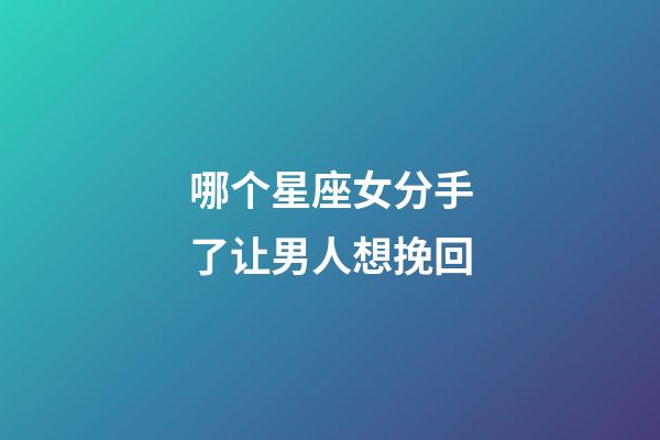 哪个星座女分手了让男人想挽回-第1张-星座运势-玄机派