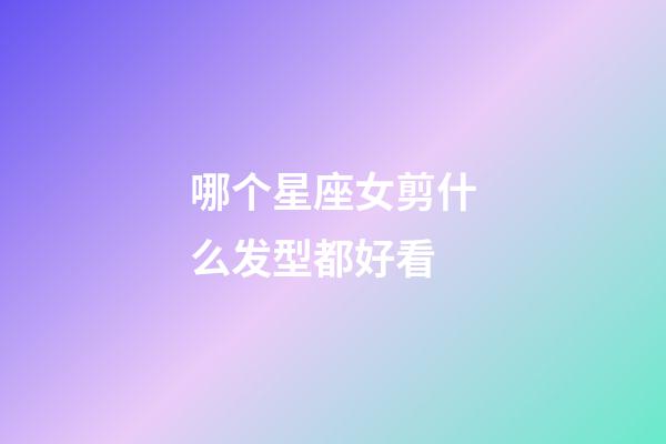 哪个星座女剪什么发型都好看-第1张-星座运势-玄机派