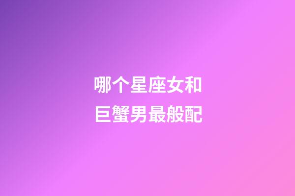哪个星座女和巨蟹男最般配-第1张-星座运势-玄机派