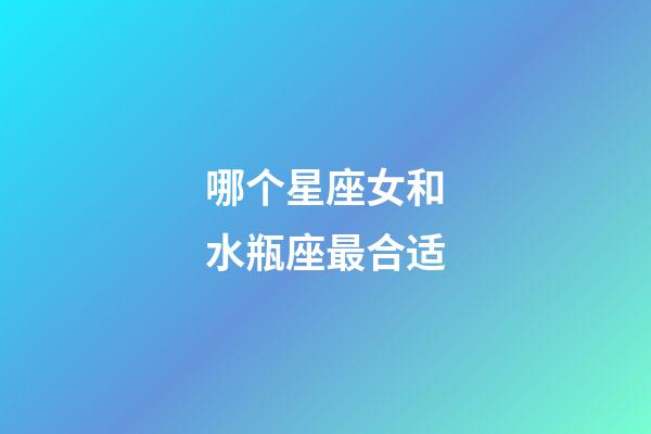 哪个星座女和水瓶座最合适-第1张-星座运势-玄机派