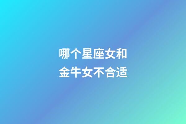哪个星座女和金牛女不合适-第1张-星座运势-玄机派