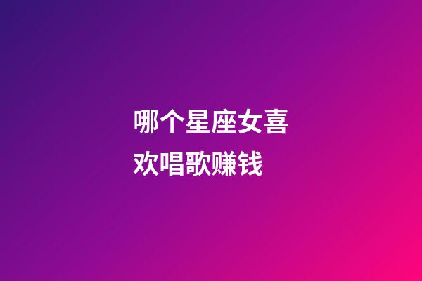 哪个星座女喜欢唱歌赚钱-第1张-星座运势-玄机派