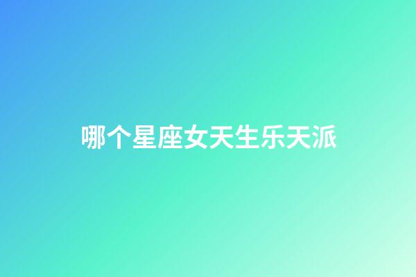 哪个星座女天生乐天派-第1张-星座运势-玄机派