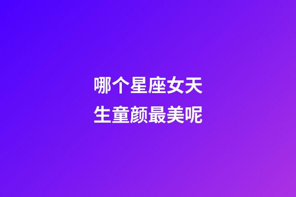 哪个星座女天生童颜最美呢