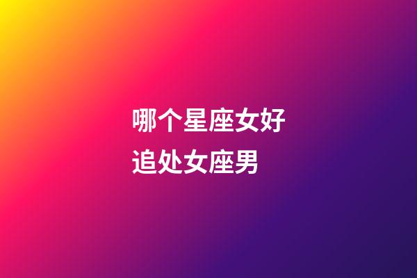 哪个星座女好追处女座男-第1张-星座运势-玄机派