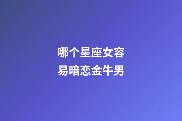 哪个星座女容易暗恋金牛男-第1张-星座运势-玄机派