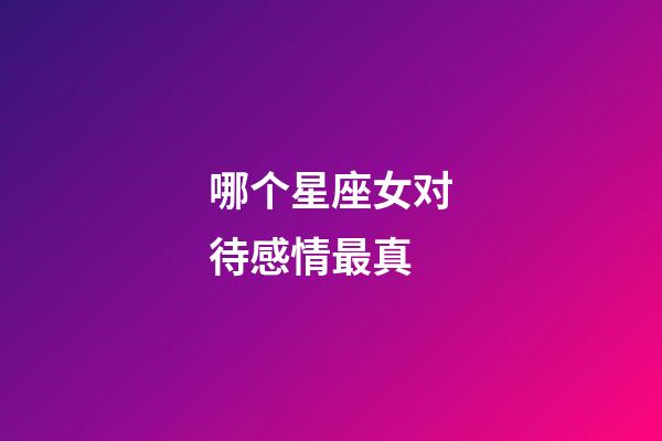 哪个星座女对待感情最真-第1张-星座运势-玄机派