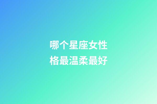 哪个星座女性格最温柔最好-第1张-星座运势-玄机派