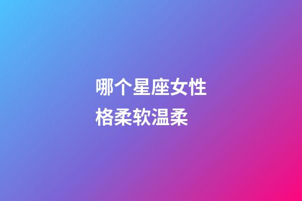 哪个星座女性格柔软温柔-第1张-星座运势-玄机派