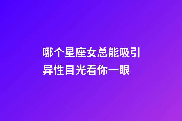 哪个星座女总能吸引异性目光看你一眼-第1张-星座运势-玄机派
