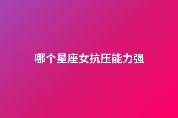 哪个星座女抗压能力强-第1张-星座运势-玄机派