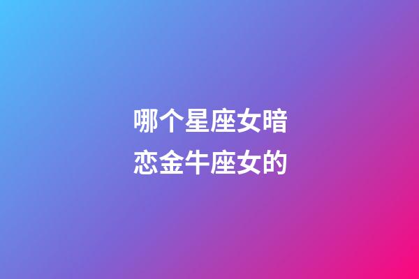 哪个星座女暗恋金牛座女的-第1张-星座运势-玄机派