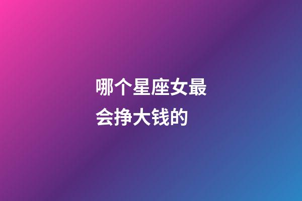 哪个星座女最会挣大钱的-第1张-星座运势-玄机派