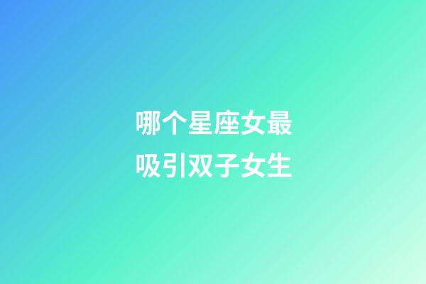 哪个星座女最吸引双子女生-第1张-星座运势-玄机派