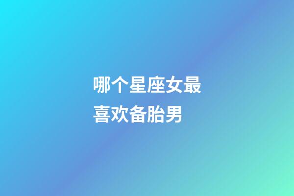 哪个星座女最喜欢备胎男-第1张-星座运势-玄机派