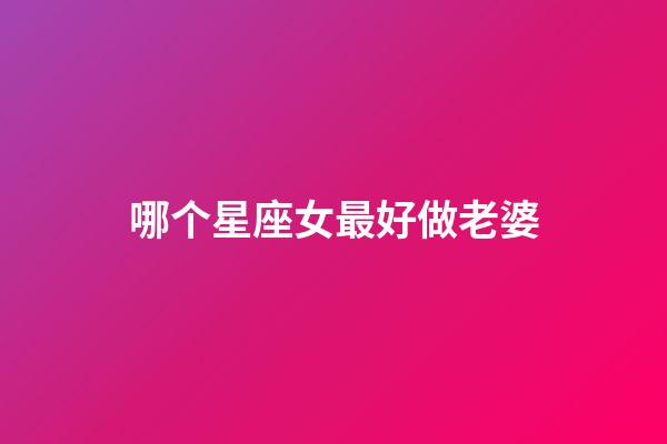 哪个星座女最好做老婆-第1张-星座运势-玄机派