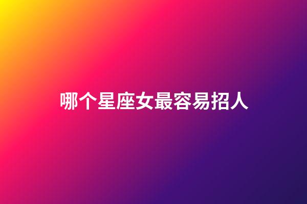 哪个星座女最容易招人-第1张-星座运势-玄机派