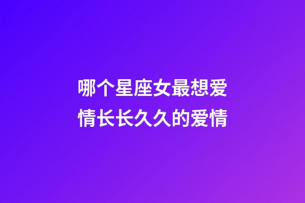 哪个星座女最想爱情长长久久的爱情-第1张-星座运势-玄机派