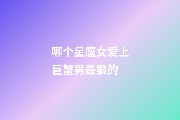 哪个星座女爱上巨蟹男最狠的-第1张-星座运势-玄机派
