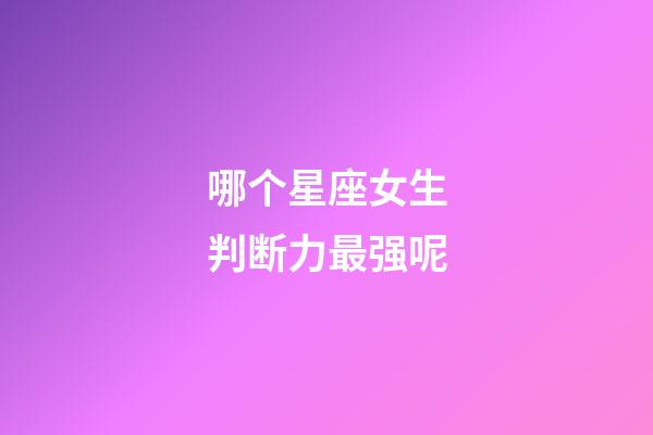 哪个星座女生判断力最强呢-第1张-星座运势-玄机派