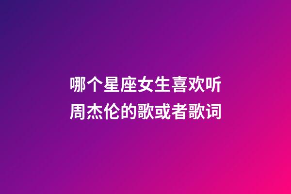 哪个星座女生喜欢听周杰伦的歌或者歌词-第1张-星座运势-玄机派