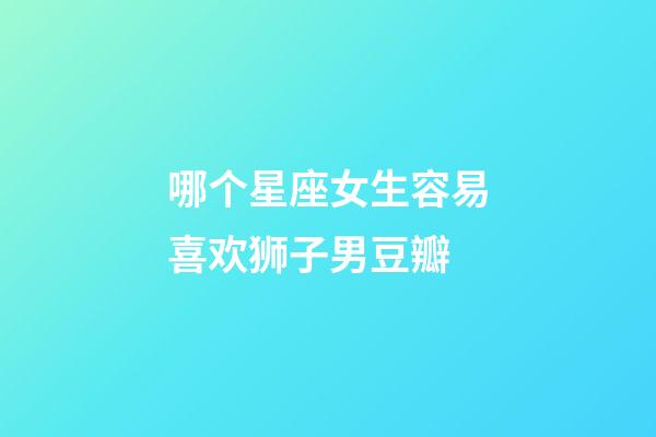 哪个星座女生容易喜欢狮子男豆瓣-第1张-星座运势-玄机派