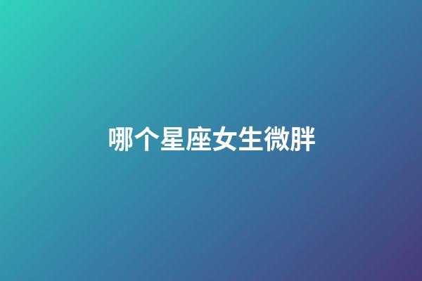 哪个星座女生微胖-第1张-星座运势-玄机派