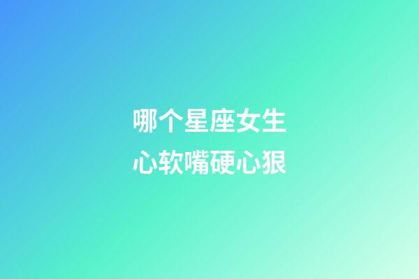 哪个星座女生心软嘴硬心狠-第1张-星座运势-玄机派