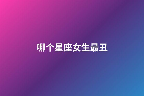 哪个星座女生最丑-第1张-星座运势-玄机派