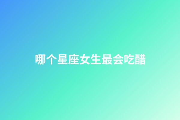 哪个星座女生最会吃醋-第1张-星座运势-玄机派