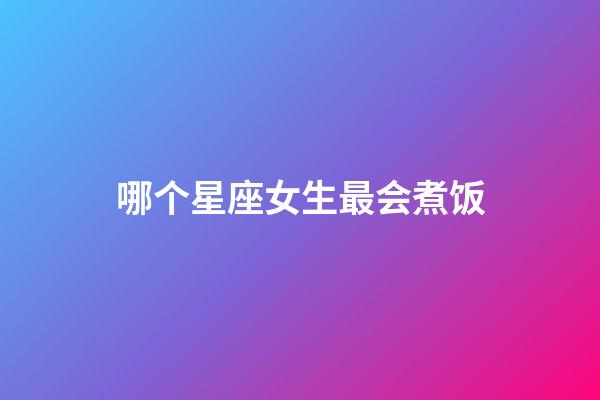 哪个星座女生最会煮饭-第1张-星座运势-玄机派