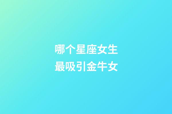哪个星座女生最吸引金牛女-第1张-星座运势-玄机派