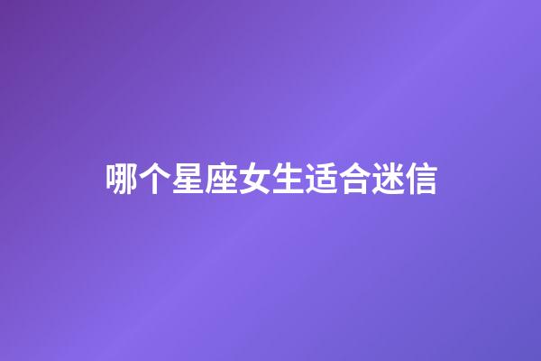 哪个星座女生适合迷信-第1张-星座运势-玄机派