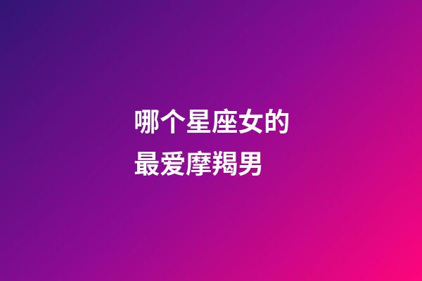 哪个星座女的最爱摩羯男-第1张-星座运势-玄机派