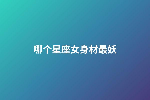 哪个星座女身材最妖-第1张-星座运势-玄机派