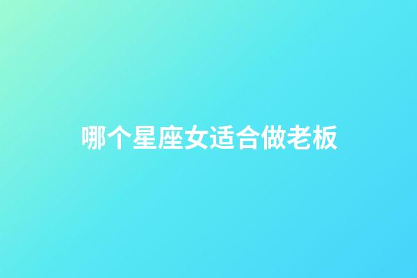 哪个星座女适合做老板-第1张-星座运势-玄机派