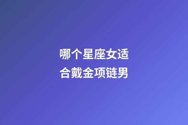 哪个星座女适合戴金项链男-第1张-星座运势-玄机派