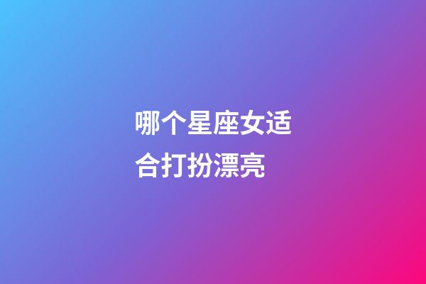 哪个星座女适合打扮漂亮-第1张-星座运势-玄机派