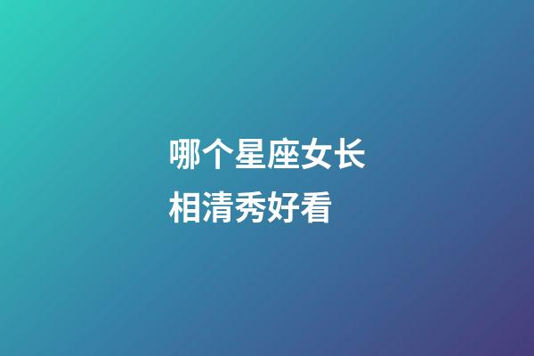 哪个星座女长相清秀好看-第1张-星座运势-玄机派