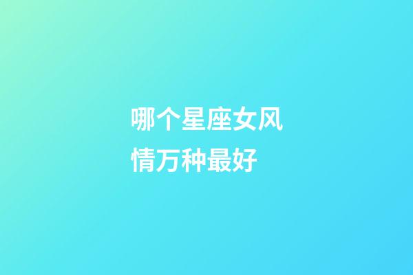 哪个星座女风情万种最好-第1张-星座运势-玄机派