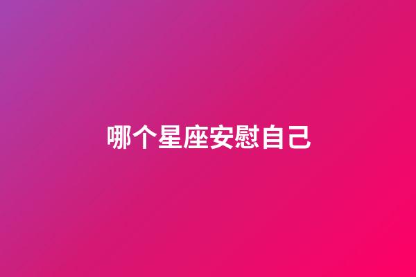 哪个星座安慰自己-第1张-星座运势-玄机派