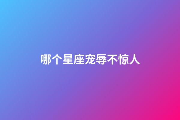 哪个星座宠辱不惊人-第1张-星座运势-玄机派