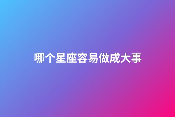 哪个星座容易做成大事-第1张-星座运势-玄机派