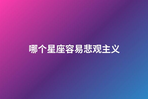 哪个星座容易悲观主义-第1张-星座运势-玄机派