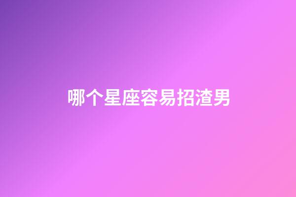 哪个星座容易招渣男-第1张-星座运势-玄机派