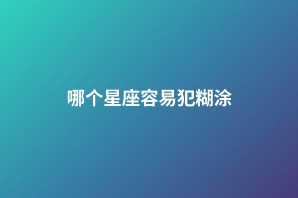 哪个星座容易犯糊涂-第1张-星座运势-玄机派