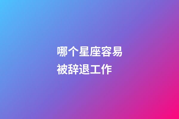 哪个星座容易被辞退工作-第1张-星座运势-玄机派