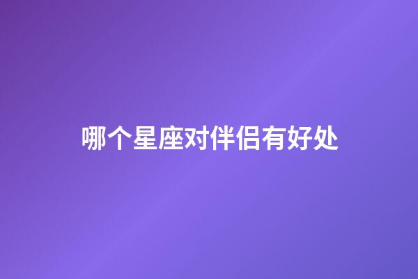 哪个星座对伴侣有好处-第1张-星座运势-玄机派
