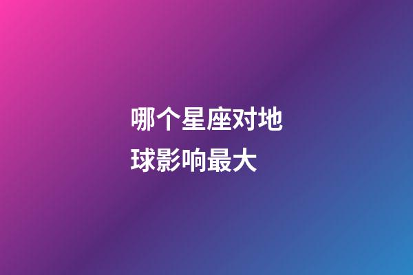 哪个星座对地球影响最大-第1张-星座运势-玄机派